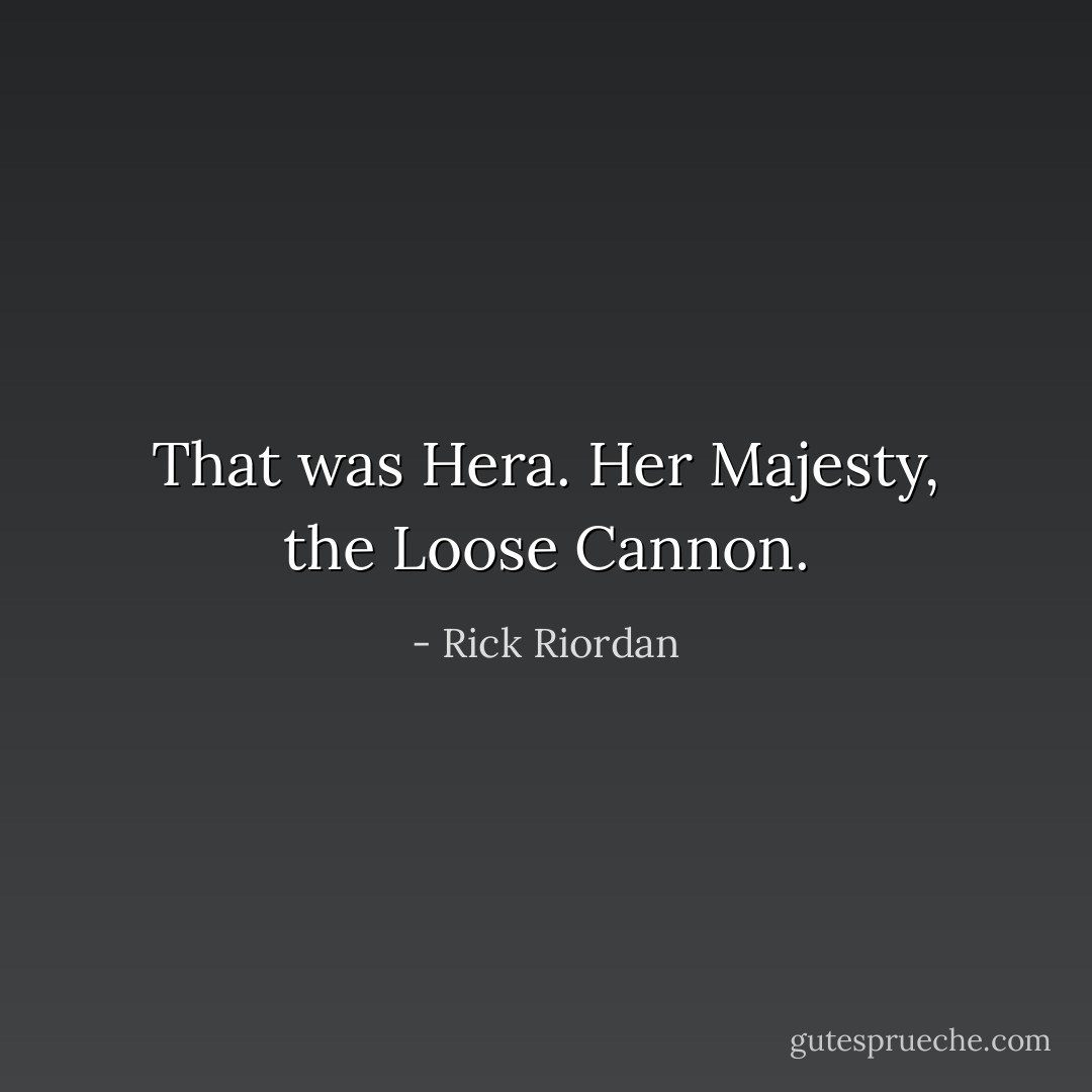 That was Hera. Her Majesty, the Loose Cannon. - Rick Riordan