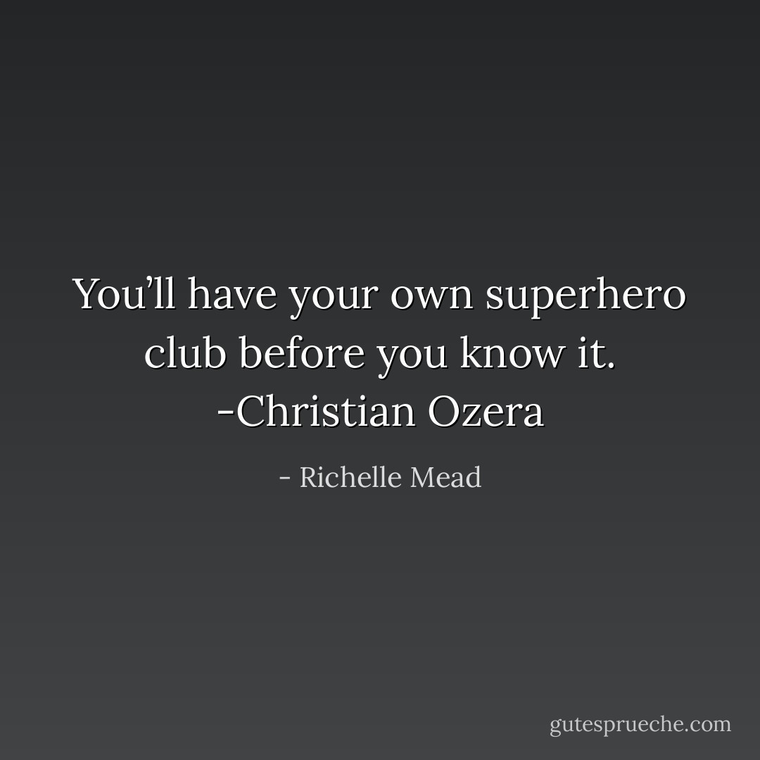 You’ll have your own superhero club before you know it. -Christian Ozera - Richelle Mead