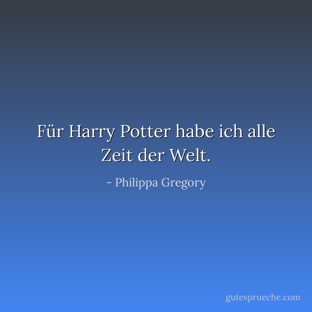 Für Harry Potter habe ich alle Zeit der Welt. - Philippa Gregory<