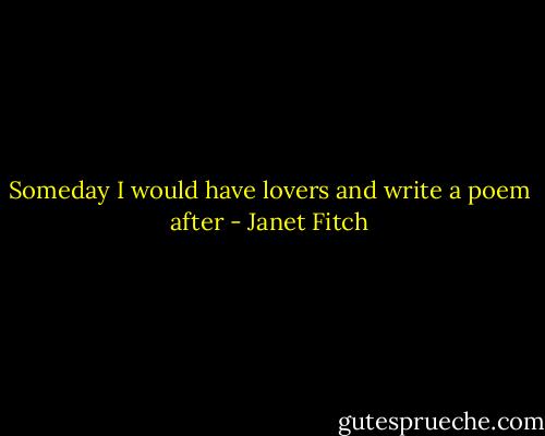 Someday I would have lovers and write a poem after - Janet Fitch