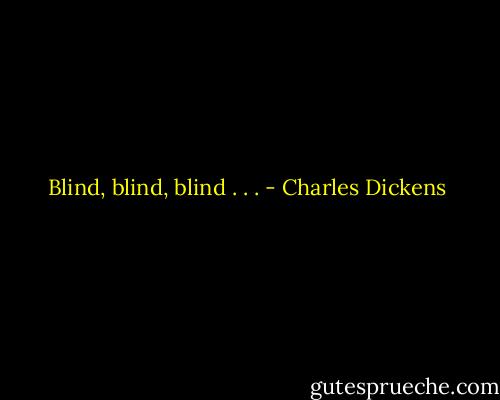Blind, blind, blind . . . - Charles Dickens