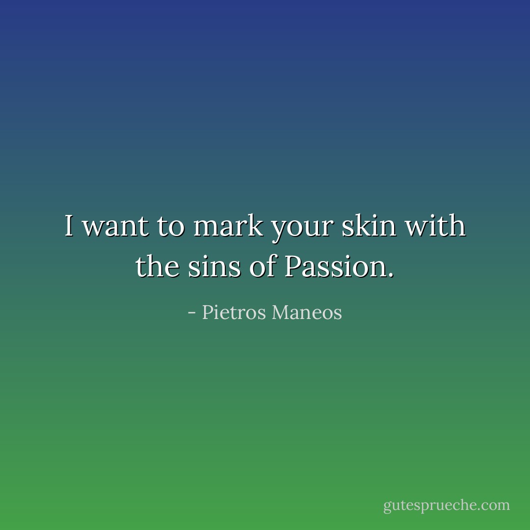 I want to mark your skin with the sins of Passion. - Pietros Maneos
