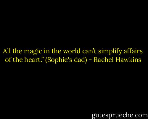 All the magic in the world can’t simplify affairs of the heart.” (Sophie's dad) - Rachel Hawkins