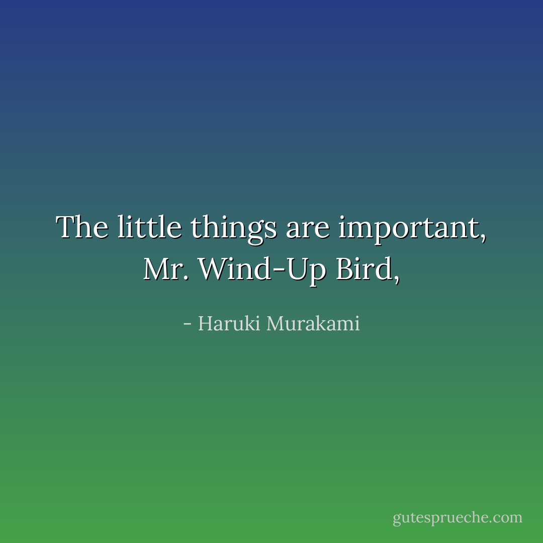 The little things are important, Mr. Wind-Up Bird, - Haruki Murakami
