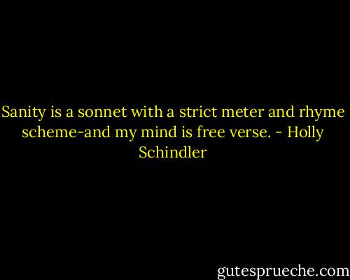 Sanity is a sonnet with a strict meter and rhyme scheme-and my mind is free verse. - Holly Schindler