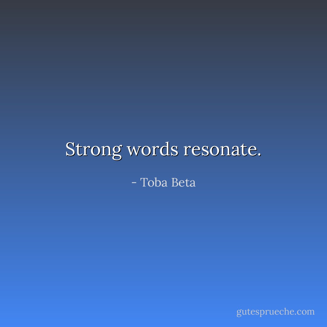 Strong words resonate. - Toba Beta