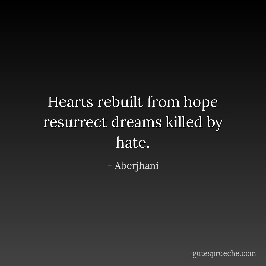 Hearts rebuilt from hope resurrect dreams killed by hate. - Aberjhani