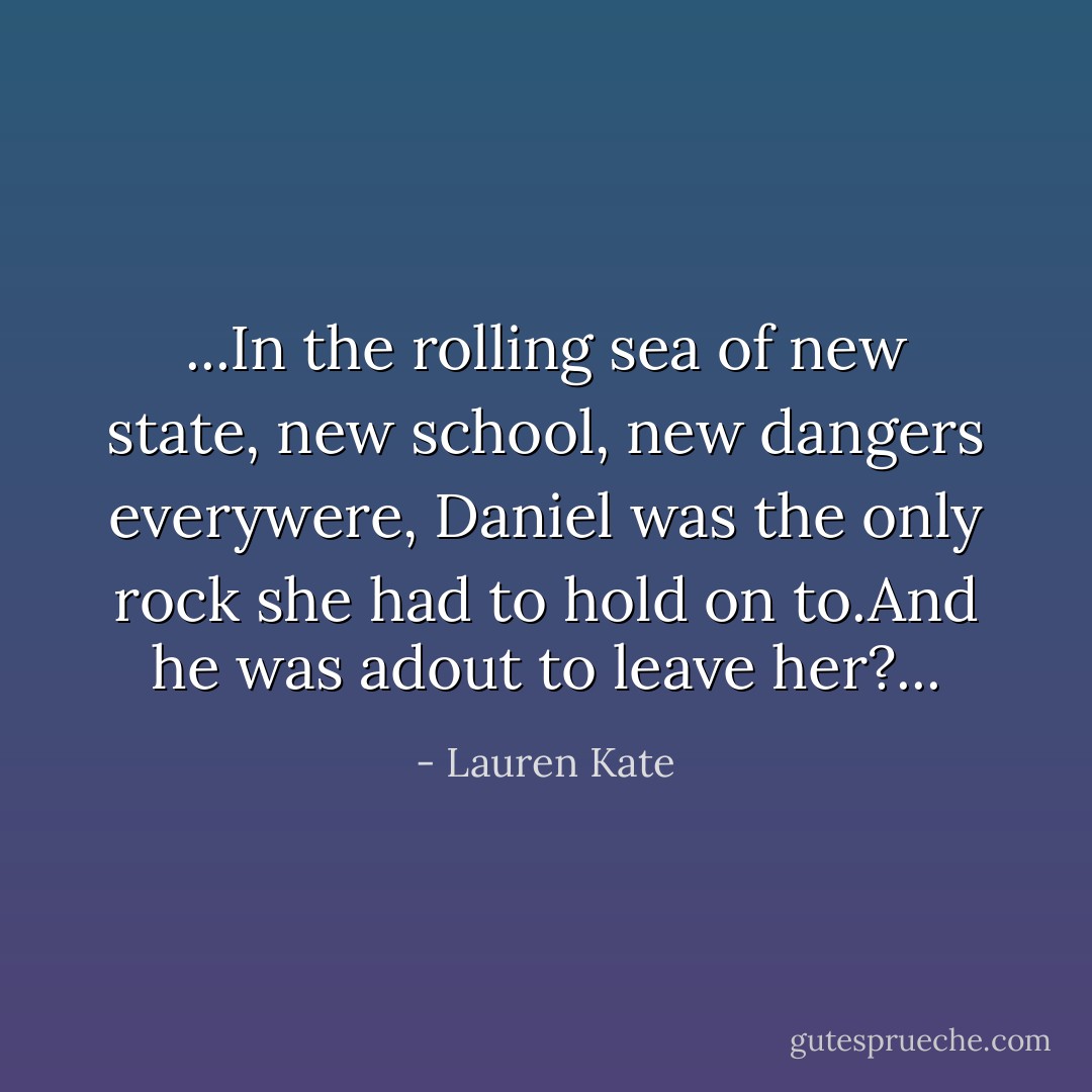 ...In the rolling sea of new state, new school, new dangers everywere, Daniel was the only rock she had to hold on to.And he was adout to leave her?... - Lauren Kate