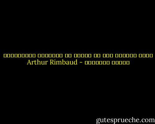 حُزِ الموتَ بكل ما لديكَ من شهيّةٍ، بأنانيتكَ وجميع الكبائر - Arthur Rimbaud
