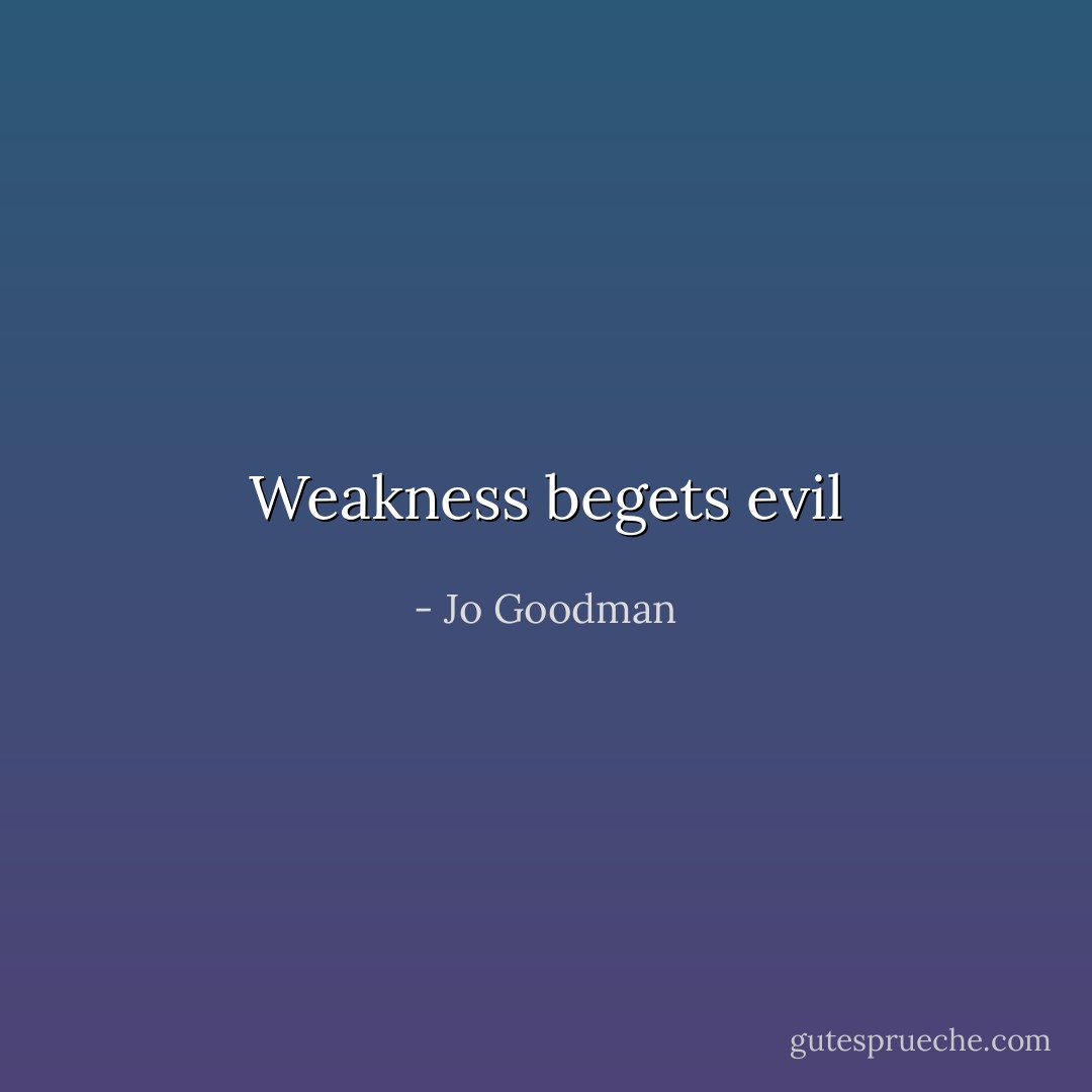 Weakness begets evil - Jo Goodman
