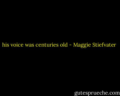 his voice was centuries old - Maggie Stiefvater