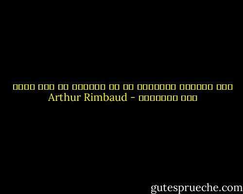 ليس الفعلُ الحياة، بل هو شاكلةٌ في هدر قوة، إنه استنزاف - Arthur Rimbaud