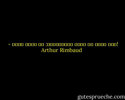 !كنت محقا في جميع ازدراءاتي: ما دمتُ أهرب - Arthur Rimbaud