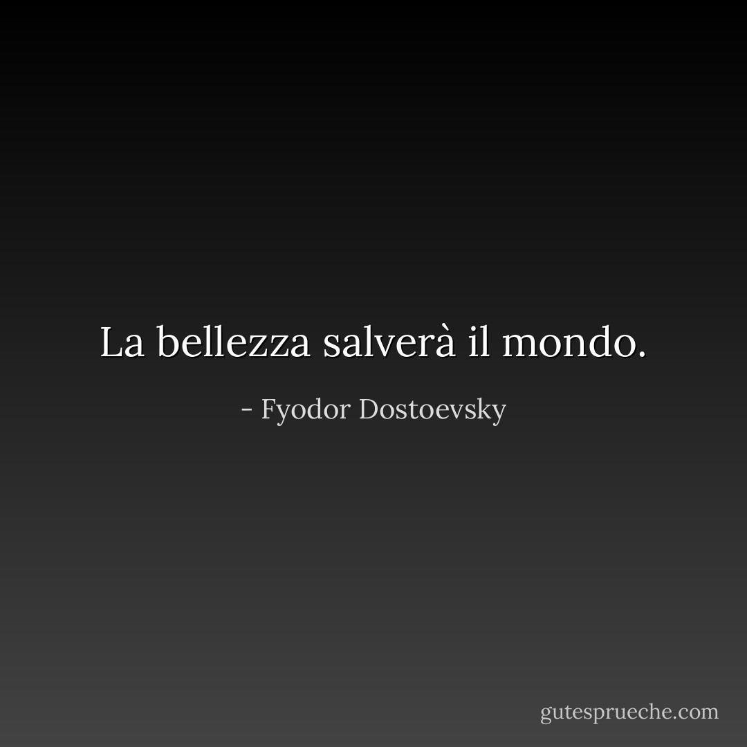 La bellezza salverà il mondo. - Fyodor Dostoevsky