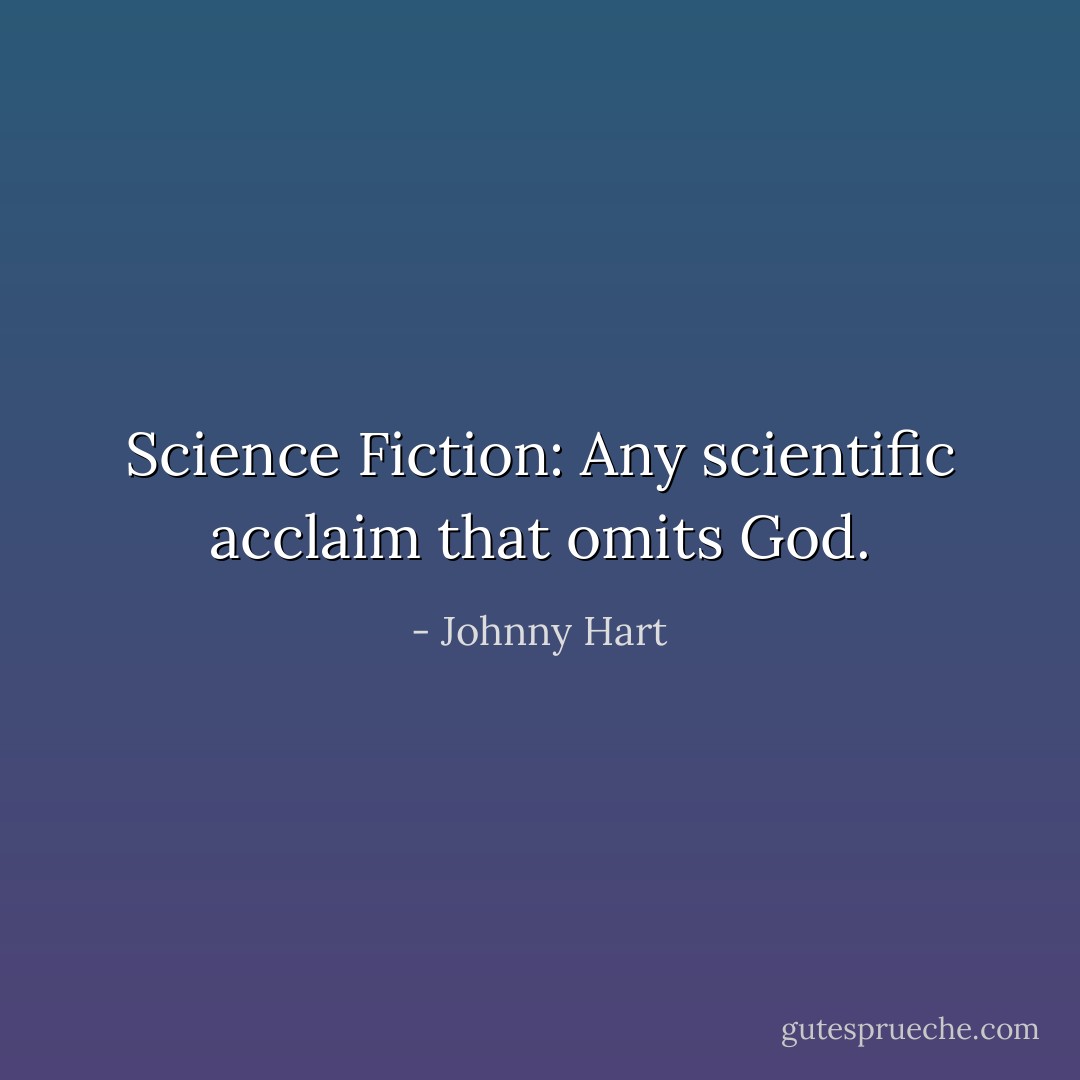 Science Fiction: Any scientific acclaim that omits God. - Johnny Hart