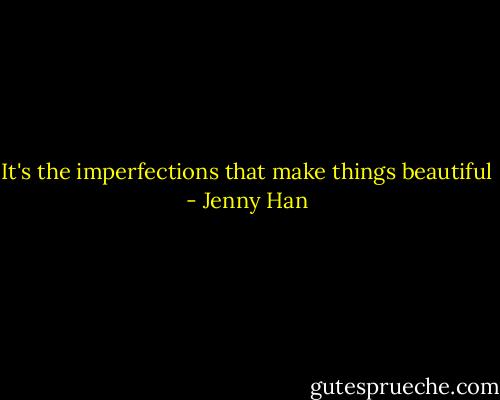 It's the imperfections that make things beautiful - Jenny Han