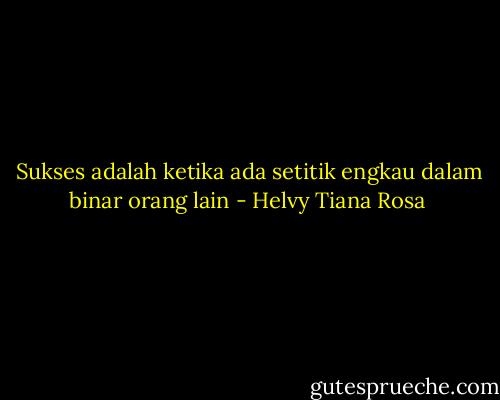 <br />Sukses adalah ketika ada setitik engkau dalam binar orang lain - Helvy Tiana Rosa