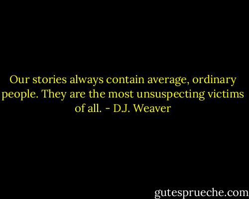 Our stories always contain average, ordinary people. They are the most unsuspecting victims of all. - D.J. Weaver
