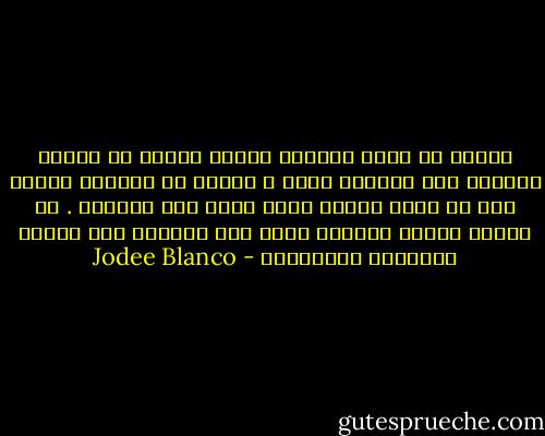 يمكنك أن تصبح وحيدًا وتمضي قدمًا في حياتك غاضبًا على العالم أجمع ؛ يمكنك أن تسنشيط غضبًا إلى أن يأتي اليوم الذي تقتل فيه زملاءك . أو يمكنك إيجاد مخرجًا لحبك حيث سيُقدر حبك وتكون محبوبًا بالمقابل - Jodee Blanco