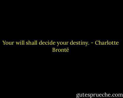 Your will shall decide your destiny. - Charlotte Brontë