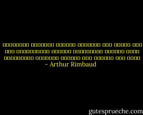 كنت أصرفُ إلى الشيطان أكاليل الشهداء وإشعاعات الفن وخيلاء المخترعين وحميّة النهّابين؛ كنت أعود إلى الشرق، إلى الحكمة البادئة السرمديّة - Arthur Rimbaud