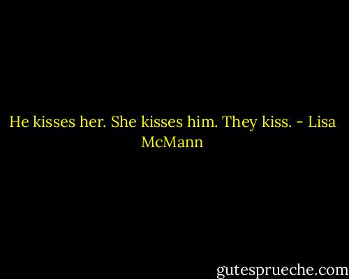 He kisses her. She kisses him. They kiss. - Lisa McMann