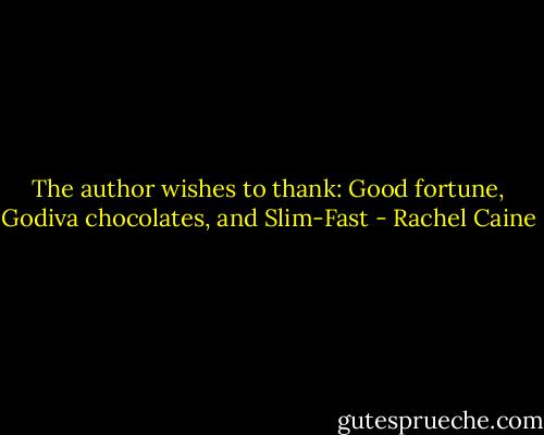 The author wishes to thank: Good fortune, Godiva chocolates, and Slim-Fast - Rachel Caine