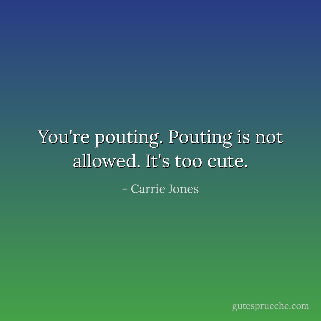 You're pouting. Pouting is not allowed. It's too cute. - Carrie Jones