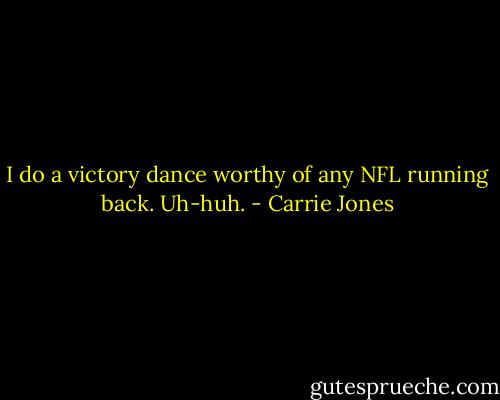 I do a victory dance worthy of any NFL running back. Uh-huh. - Carrie Jones