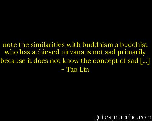 note the similarities with buddhism<br />a buddhist who has achieved nirvana is not sad<br />primarily because it does not know the concept<br />of sad [...] - Tao Lin
