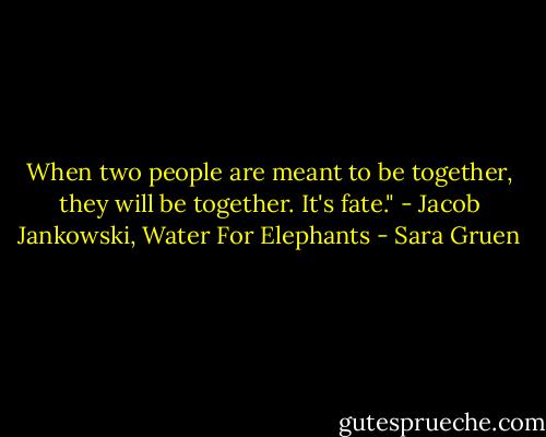 When two people are meant to be together, they will be together. It's fate." - Jacob Jankowski, Water For Elephants - Sara Gruen