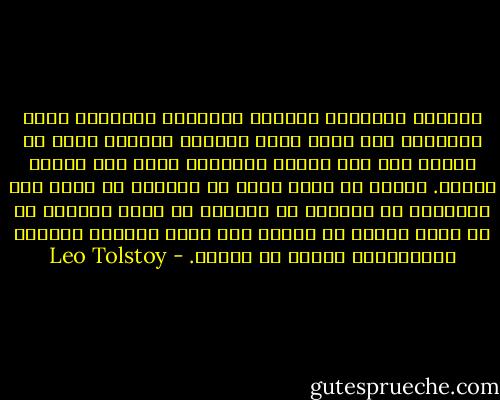 التنبه الدائم، العمل، الصراع، الحرمان بشتى أنواعه، هذه كلها شروط ضرورية لايجوز لأحد أن يتجرأ حتى على الحلم بالخروج منها ولو للحظة واحدة. علينا كي نعيش بشرف أن تنمزق، أن نسخط على أنفسنا، أن نقاتل، أن ننخدع، أن نبدأ ونهمل، ثم أن نعيد ونبدأ من جديد، وأن نحرم أنفسنا دوماً، الطمأنينة دناءة في الروح. - Leo Tolstoy