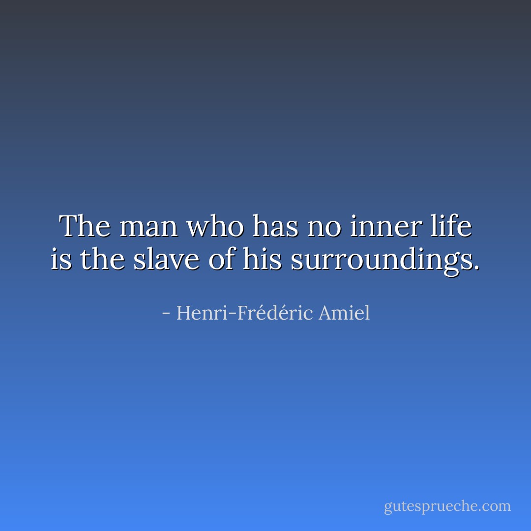 The man who has no inner life is the slave of his surroundings. - Henri-Frédéric Amiel