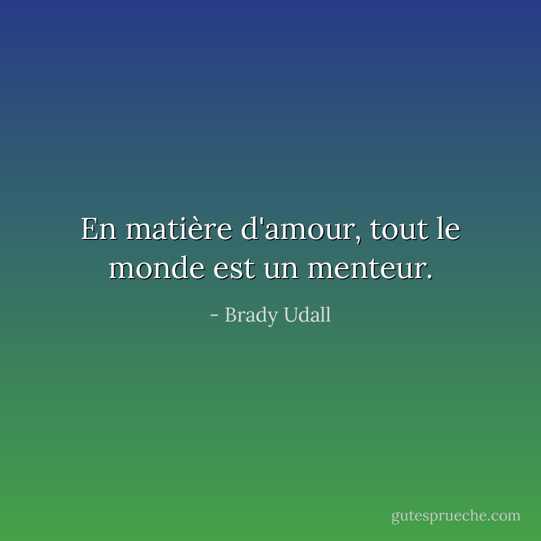 En matière d'amour, tout le monde est un menteur. - Brady Udall