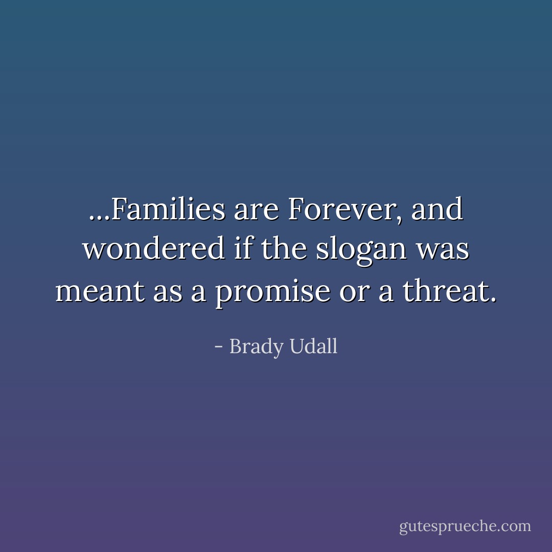 ...Families are Forever, and wondered if the slogan was meant as a promise or a threat. - Brady Udall