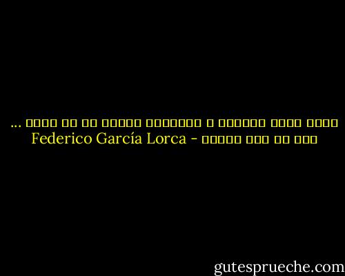 عليّ يدور النهار ، ويوقدني الليل في كل نجمة ... فهل لي ألا أراني - Federico García Lorca
