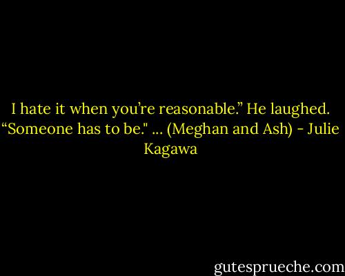 I hate it when you’re reasonable.”<br />He laughed. “Someone has to be." ...<br />(Meghan and Ash) - Julie Kagawa