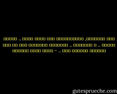 بين الصعوبة, والاستحالة خيط رفيع جداً .. يقطعه وعينا .. و إرادتنا .. ورغبتنا بالخروج مما لم يعد ممكناً البقاء فيه .. - أحمد خيري العمري