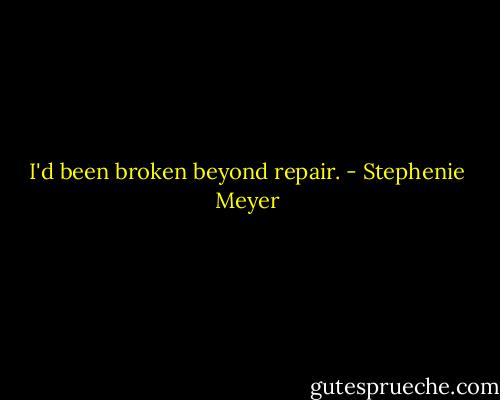 I'd been broken beyond repair. - Stephenie Meyer