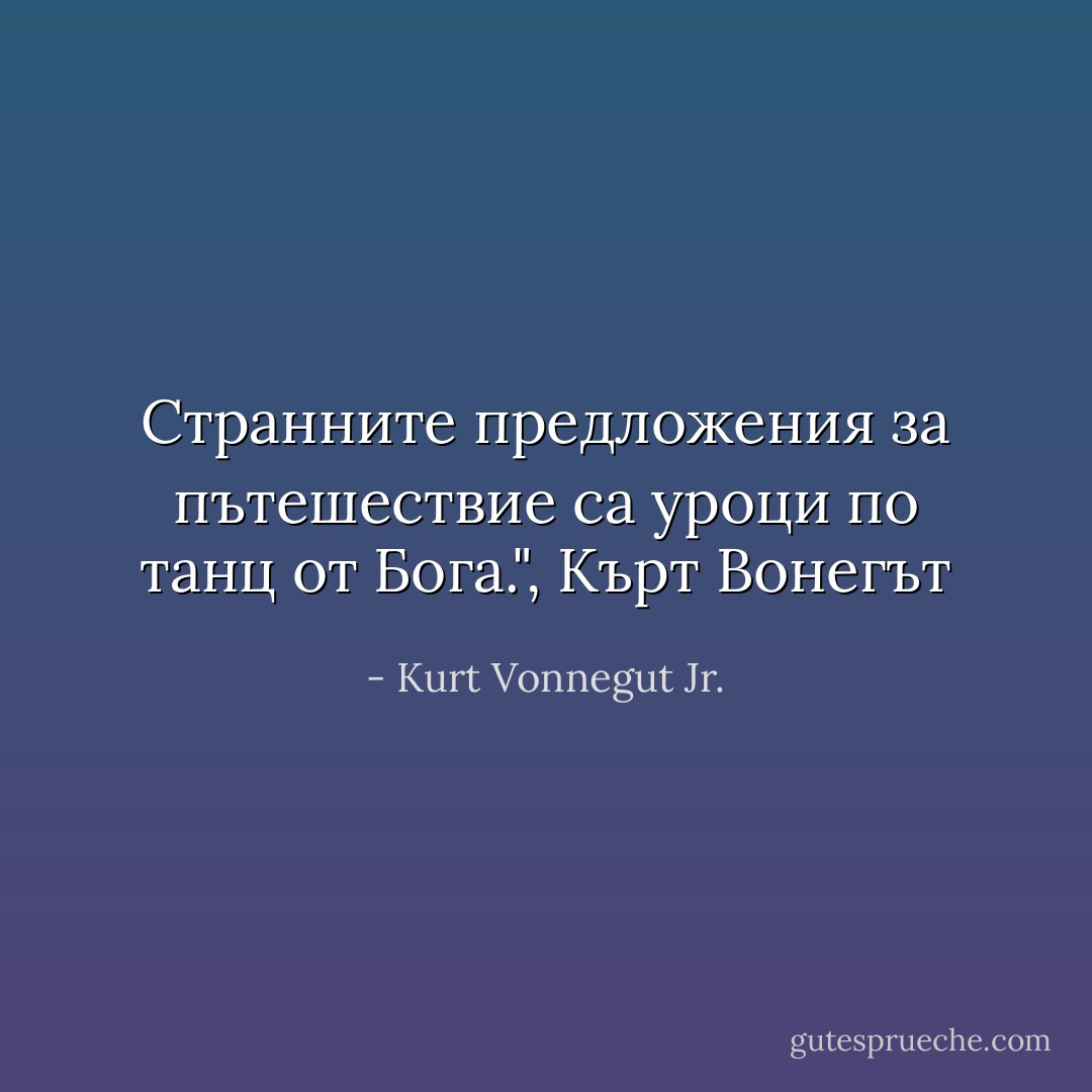 Странните предложения за пътешествие са уроци по танц от Бога.", Кърт Вонегът - Kurt Vonnegut Jr.