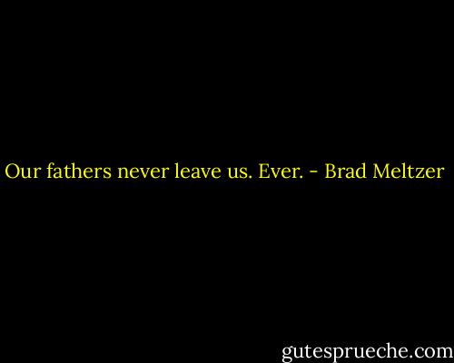 Our fathers never leave us. Ever. - Brad Meltzer