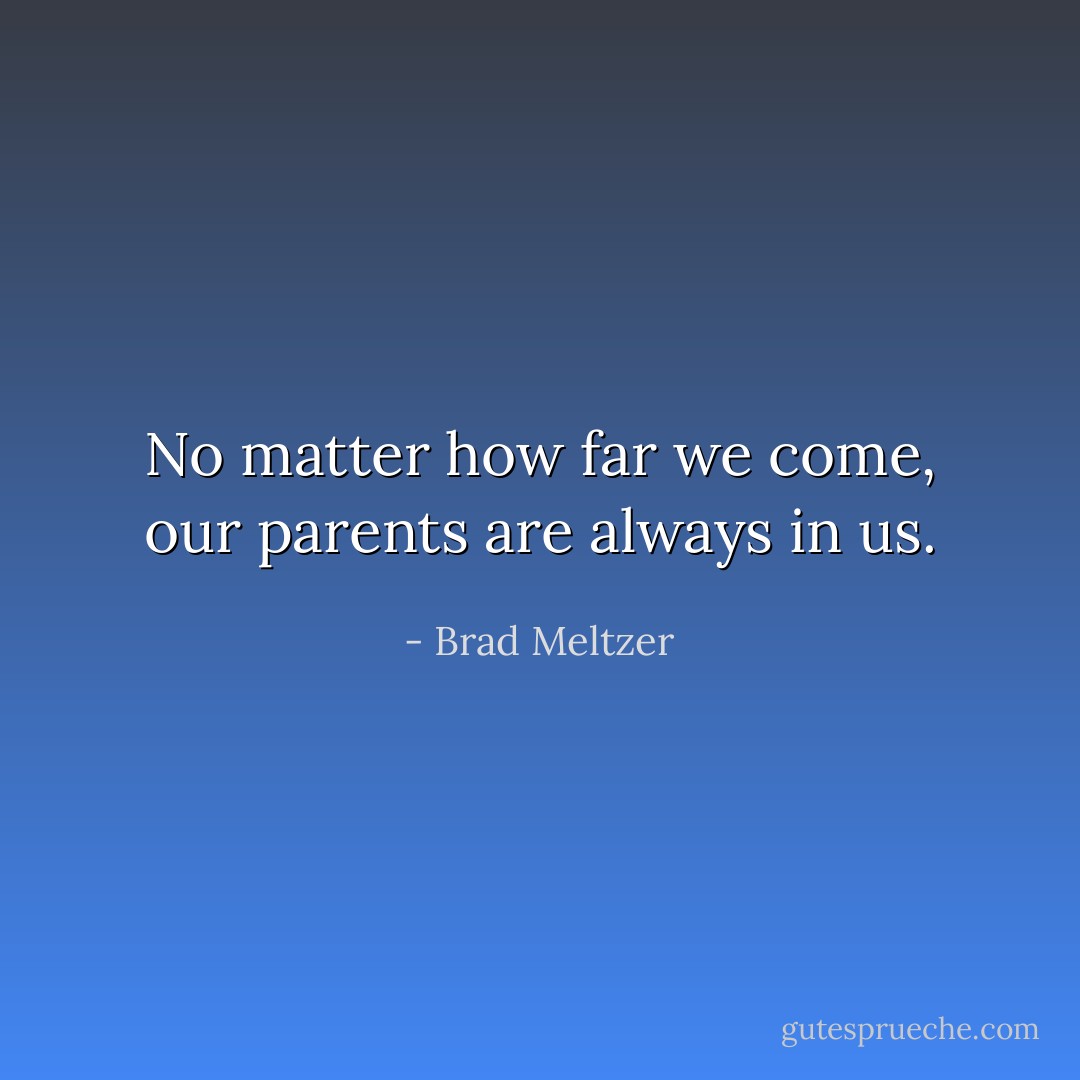 No matter how far we come, our parents are always in us. - Brad Meltzer