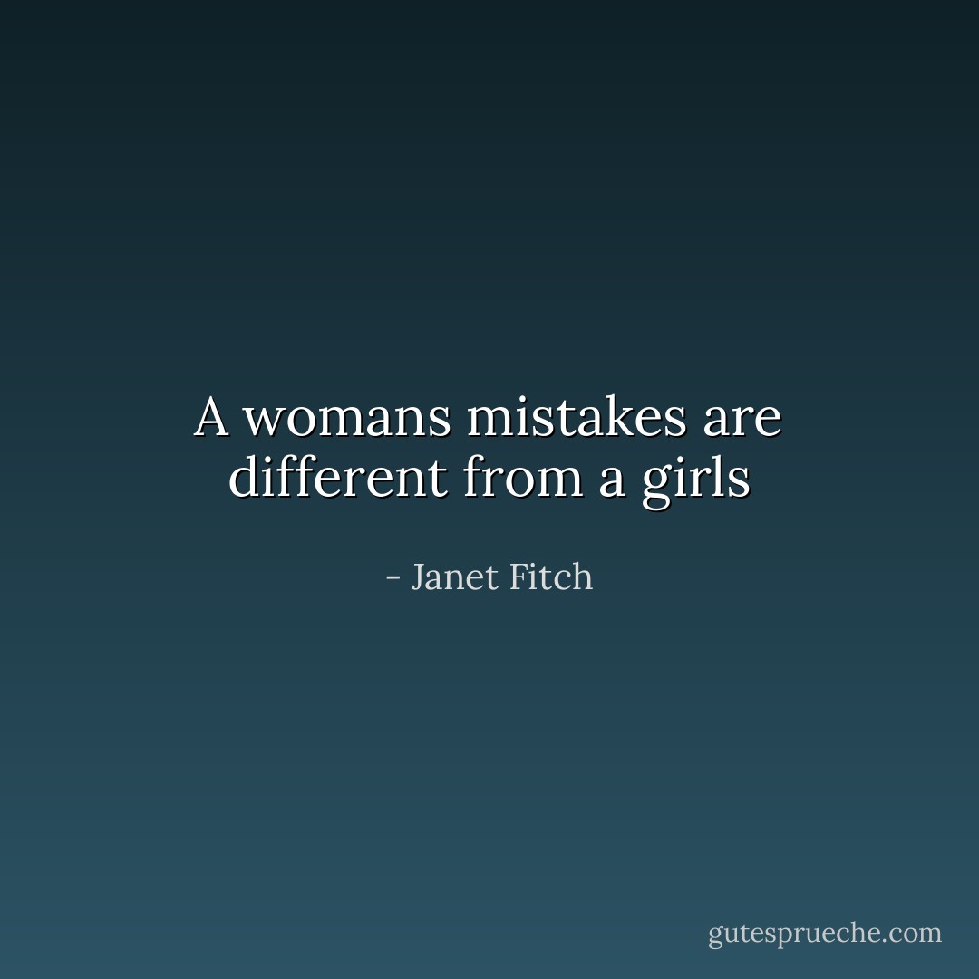 A womans mistakes are different from a girls - Janet Fitch