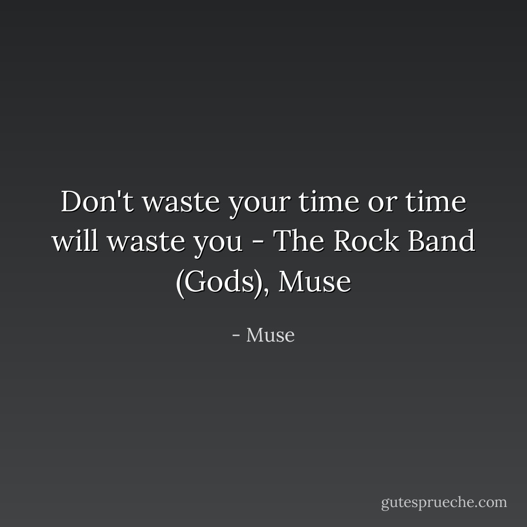 Don't waste your time or time will waste you - The Rock Band (Gods), Muse - Muse