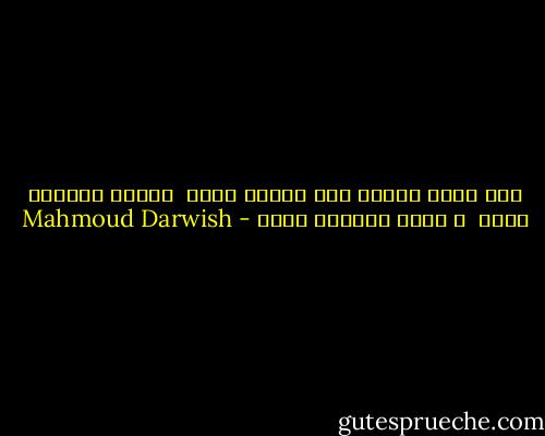 كما ينبت العشب بين مفاصل صخرة<br /><br />وجدنا غريبين يوما<br /><br />و نبقى رفيقين دوما - Mahmoud Darwish