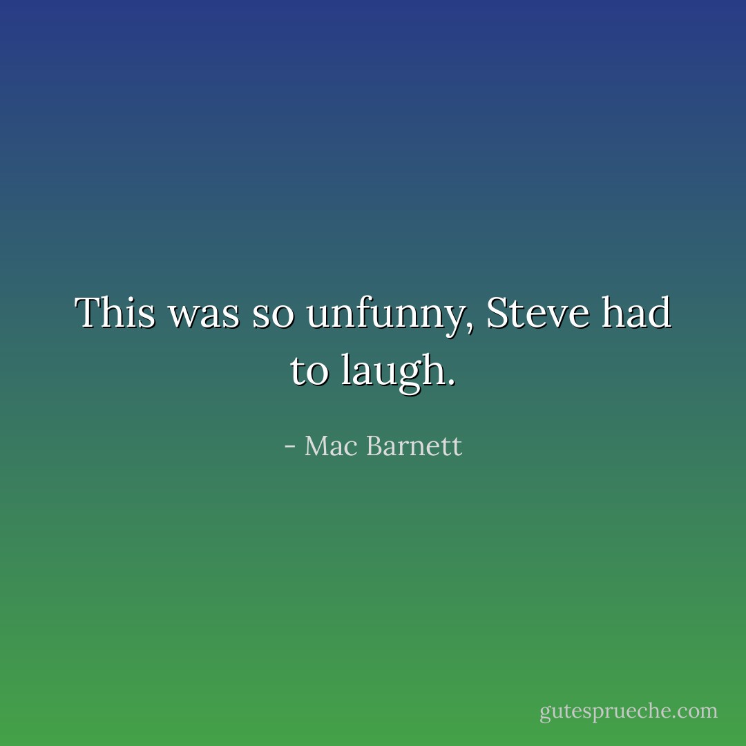 This was so unfunny, Steve had to laugh. - Mac Barnett