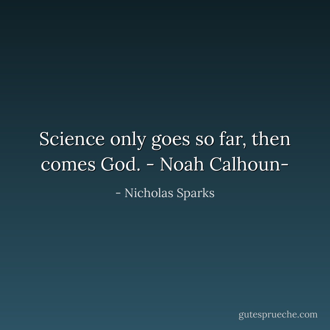 Science only goes so far, then comes God.<br />- Noah Calhoun- - Nicholas Sparks