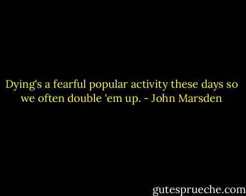 Dying's a fearful popular activity these days so we often double 'em up. - John Marsden