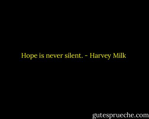 Hope is never silent. - Harvey Milk