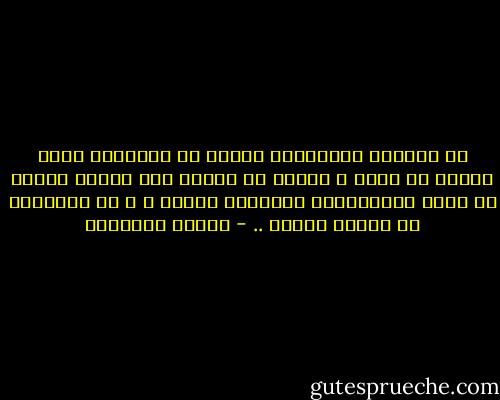 لا يُمكنُ للإنسانِ أبدًا أن يُدرِكَ ماذا عليهِ أن يفعل ، لأنهُ لا يملكُ إلا حياةً واحدة لا يسعه مُقارنتها بحيواتٍ سابقة ، و لا إصلاحها في حيوات لاحقة .. - ميلان كونديرا